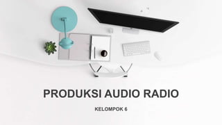 PRODUKSI AUDIO RADIO
KELOMPOK 6
 