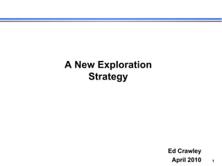 Ed Crawley April 2010 A New  Exploration Strategy 