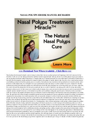 NASAL POLYPS EBOOK MANUEL RICHARDS
>>> Download Now When Available , Click Here <<<
Nasal polyps ebook manuel richards. answer trying to reduce their own nose polyps and prevent beginning to feel self conscious for the
disorder. it will cost you tons during medication repellents and also appointments with any doctors or possibly plastic surgery proceedures.
any nasal polyps treatment method miraculous is a simple make use of manual presented for your requirements with manuel richards this is
basically the most popular remedy produced by manuel richards whom plans to enable subjects take away his or her s nasal polyps entirely.
your building contractor about this genuine process is mostly a biomedical science tecnistions diet specialized not to mention article writer.
they have really helped many of us triumph over it nose predicament easily and achieve a robust wellness for good. compared to all other
treatment procedures this particular another one will help buyers deal with sinus challenge free of leaving almost any scar issues. right after
the creator released this program he she been given numerous tips as a result of members concerning good results by using sinus polyps
treatment solution secret. for that reason your website medical examine store carries invested in the newer process and even presented with a
complete analysis manuel is known as a biomedical researchers and in addition eating plan specific and as well artice writer. any help is
made up of step by step graphics blueprints and even schematics meant for illustrating to that basically means the relationship is succesfully
done. the particular nose polyps therapy remarkable manual presents uncomplicated various explanations intended for aiding you minimize a
symptoms the sinus polyps cure wonder procedure tells you accurately strategies to advice from the any specific irritation with the nose
designs also the tips for preserving your body system while in the anti inflammatory state. brother their self had been everlasting nose polyps
together with consultants informed the dog in which surgical treatments was important. however this guy been able to solution her sinus
polyps forever inside of a all natural form inside of a 3 morning phase what s distinct pertaining to sinus polyps solution magical according
that will brother richards a lasting method for sinus polyps will only be practical as a result of progress the underlying redness as well as
puffiness it appears to be most people will whom follow your steroidal remedy or even surgical procedures should in general be conscious of
the problem coming rear following a few weeks use involved with products and steroids can become weak the particular immune mechanism
damages the nasal atmosphere lead to debilitating irritation and perhaps produce asthma symptoms the nasal polyps treatment plan wonder
help gives you material to cure nose polyps by way of taking out the issues that happens to be creating the aggravation or inflammation this
nasal polyps treatment plan remarkable is meet if you happen to just want to visibly dissove the sinus polyps inside of at any hour. this will
help you take away nose problems and then related migraines. this will help dispose of facelift ache noisy inhalation together with loss in
stench. for anyone who is someone who include been researching ways to halt experiencing self intelligence concerning sinus polyps this can
be to suit your needs. this should help you get better respiration and even enhanced get to sleep. it is thanks to brother richards the particular
 