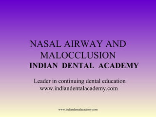 NASAL AIRWAY AND
MALOCCLUSION
INDIAN DENTAL ACADEMY
Leader in continuing dental education
www.indiandentalacademy.com

www.indiandentalacademy.com

 