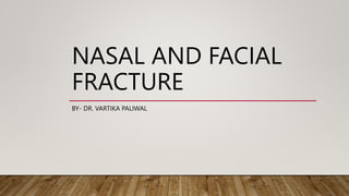 NASAL AND FACIAL
FRACTURE
BY- DR. VARTIKA PALIWAL
 