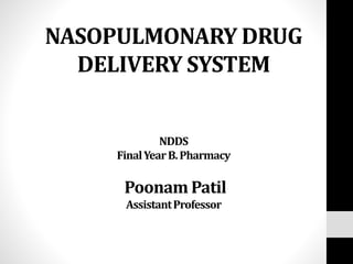 NASOPULMONARY DRUG
DELIVERY SYSTEM
NDDS
FinalYearB.Pharmacy
Poonam Patil
AssistantProfessor
 