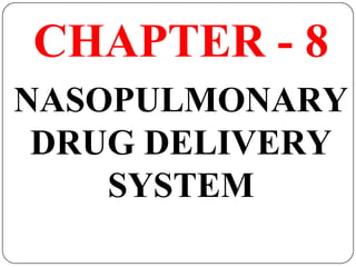 CHAPTER - 8
NASOPULMONARY
DRUG DELIVERY
SYSTEM
 