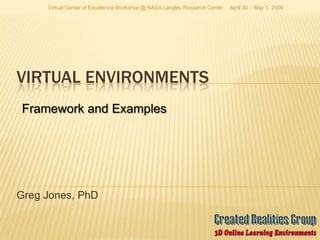 Virtual Center of Excellence Workshop @ NASA Langley Research Center   April 30 – May 1, 2009




VIRTUAL ENVIRONMENTS
Framework and Examples




Greg Jones, PhD
 