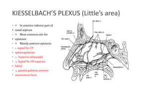 KIESSELBACH’S PLEXUS (Little’s area)
•  In anterior inferior part of
• nasal septum
•  Most common site for
• epistaxis
...