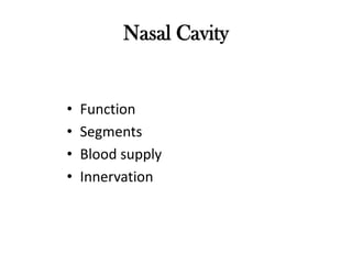 Nasal Cavity


•   Function
•   Segments
•   Blood supply
•   Innervation
 