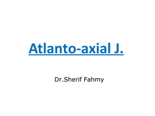 Atlanto-axial J.
Dr.Sherif Fahmy
 