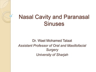 Nasal Cavity and Paranasal
         Sinuses

         Dr. Wael Mohamed Talaat
Assistant Professor of Oral and Maxillofacial
                  Surgery
            University of Sharjah
 
