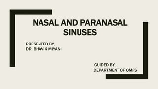 NASAL AND PARANASAL
SINUSES
PRESENTED BY,
DR. BHAVIK MIYANI
GUIDED BY,
DEPARTMENT OF OMFS
 