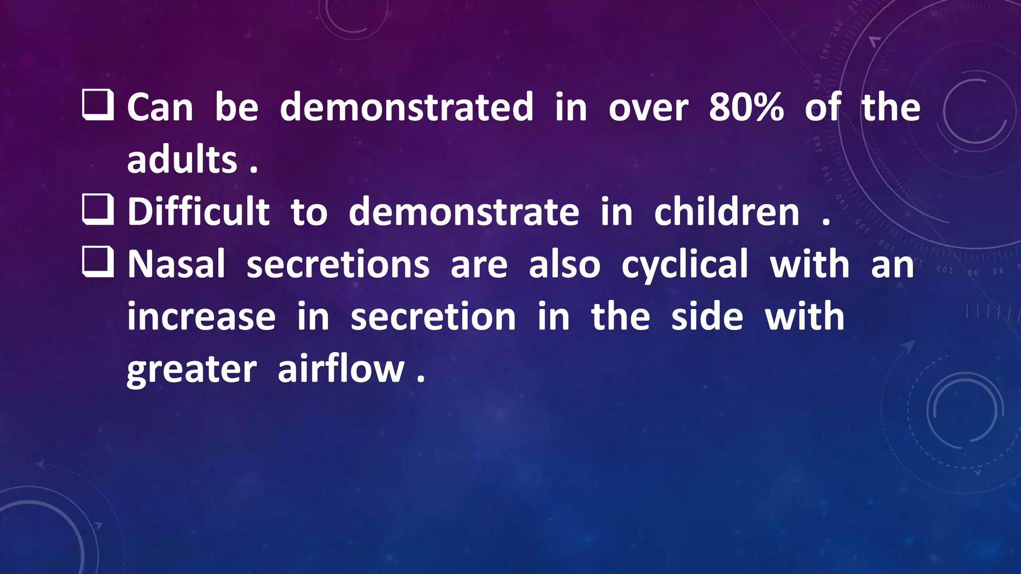 Can be demonstrated in over 80% of the
adults .
 Difficult to demonstrate in children .
 Nasal secretions are also cyclical with an
increase in secretion in the side with
greater airflow .
 