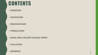 CONTENTS
• DEFINITION
• ADVANTAGES
• DISADVANTAGES
• FORMULATION
• NASAL DRUG DELIVERY DOSAGE FORMS
• EVALUATION
• REFERENCE
2
 