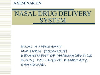 NASAL DRUG DELIVERY
SYSTEM
A SEMINAR ON
BILAL H MERCHANT
M-PHARM (2016-2018)
DEPARTMENT OF PHARMACEUTICS
S.S.D.J. COLLEGE OF PHARMACY,
CHANDWAD.
 