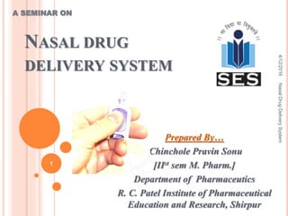NASAL DRUG
DELIVERY SYSTEM
Prepared By…
Chinchole Pravin Sonu
[IIst sem M. Pharm.]
Department of Pharmaceutics
R. C. Patel Institute of Pharmaceutical
Education and Research, Shirpur
A SEMINAR ON
4/12/2016NasalDrugDeliverySystem
1
 