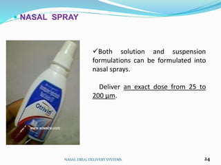  NASAL SPRAY
NASAL DRUG DELIVERY SYSTEMS 24
Both solution and suspension
formulations can be formulated into
nasal sprays.
Deliver an exact dose from 25 to
200 μm.
 