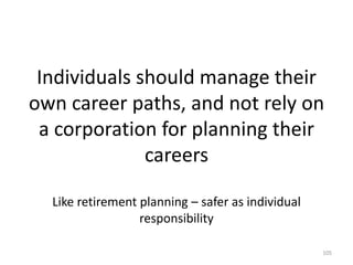 Individuals should manage their own career paths, and not rely on a corporation for planning their careersLike retirement planning – safer as individual responsibility105