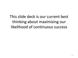 This slide deck is our current best thinking about maximizing our likelihood of continuous success113