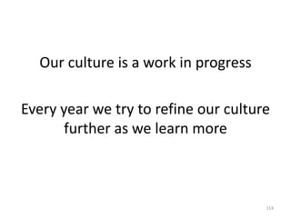 Our culture is a work in progressEvery year we try to refine our culture further as we learn more114