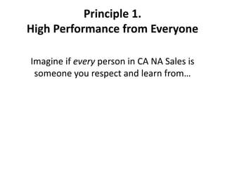 Principle 1.  High Performance from EveryoneImagine if every person in CA NA Sales is someone you respect and learn from…
