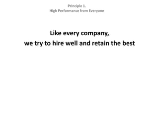 Like every company, we try to hire well and retain the bestPrinciple 1.  High Performance from Everyone
