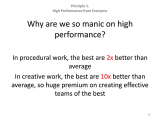 Principle 1.  High Performance from EveryoneWhy are we so manic on high performance?In procedural work, the best are 2x better than averageIn creative work, the best are 10x better than average, so huge premium on creating effective teams of the best30