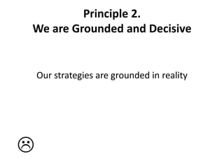 Principle 2.   We are Grounded and DecisiveOur strategies are grounded in reality