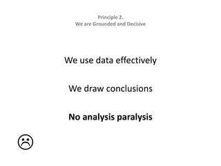 Principle 2.   We are Grounded and DecisiveWe use data effectivelyWe draw conclusions No analysis paralysis
