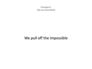 Principle 5.   We are CommittedWe pull off the impossible