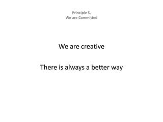 Principle 5.   We are CommittedWe are creativeThere is always a better way