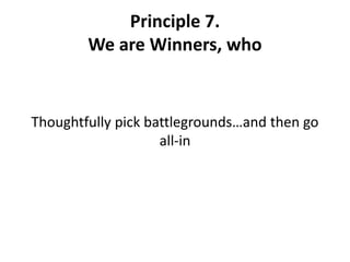Principle 7.   We are Winners, whoThoughtfully pick battlegrounds…and then go all-in