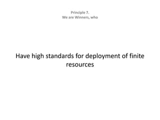 Principle 7.   We are Winners, whoHave high standards for deployment of finite resources