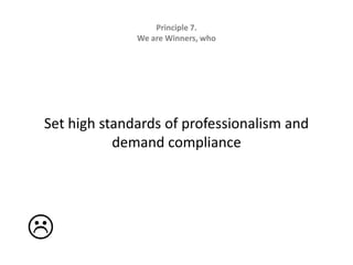 Principle 7.   We are Winners, whoSet high standards of professionalism and demand compliance