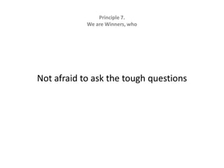 Principle 7.   We are Winners, whoNot afraid to ask the tough questions