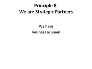 Principle 8.   We are Strategic Partners We have business acumen