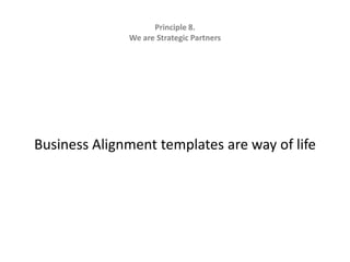 Principle 8.   We are Strategic Partners Business Alignment templates are way of life