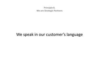 Principle 8.   We are Strategic Partners We speak in our customer’s language