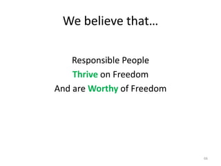 We believe that… Responsible PeopleThrive on FreedomAnd are Worthy of Freedom66