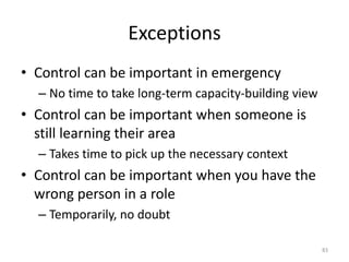 ExceptionsControl can be important in emergencyNo time to take long-term capacity-building viewControl can be important when someone is still learning their areaTakes time to pick up the necessary contextControl can be important when you have the wrong person in a roleTemporarily, no doubt83