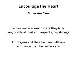 Encourage the HeartShow You CareWhen leaders demonstrate they truly care, bonds of trust and respect grow stronger. Employees and their families will have confidence that the leader cares. 