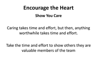 Encourage the HeartShow You CareCaring takes time and effort, but then, anything worthwhile takes time and effort. Take the time and effort to show others they are valuable members of the team