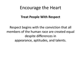 Encourage the HeartTreat People With RespectRespect begins with the conviction that all members of the human race are created equal despite differences in appearance, aptitudes, and talents. 