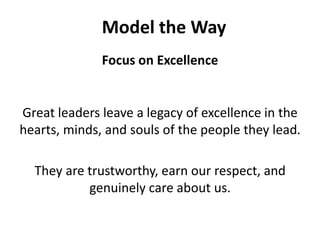 Model the WayFocus on ExcellenceGreat leaders leave a legacy of excellence in the hearts, minds, and souls of the people they lead.They are trustworthy, earn our respect, and genuinely care about us. 