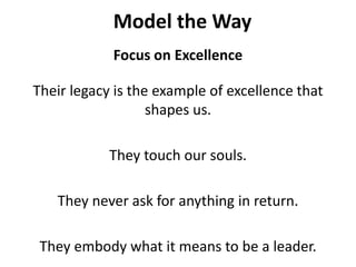 Model the WayFocus on ExcellenceTheir legacy is the example of excellence that shapes us. They touch our souls. They never ask for anything in return. They embody what it means to be a leader.