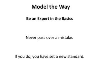 Model the WayBe an Expert in the BasicsNever pass over a mistake.If you do, you have set a new standard.