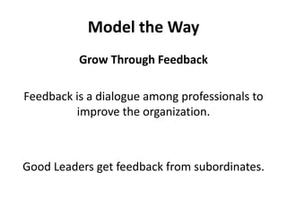 Model the WayGrow Through FeedbackFeedback is a dialogue among professionals to improve the organization. Good Leaders get feedback from subordinates.