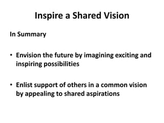Inspire a Shared VisionIn SummaryEnvision the future by imagining exciting and inspiring possibilitiesEnlist support of others in a common vision by appealing to shared aspirations