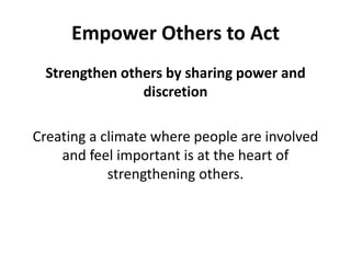 Empower Others to ActStrengthen others by sharing power and discretionCreating a climate where people are involved and feel important is at the heart of strengthening others. 
