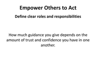 Empower Others to ActDefine clear roles and responsibilitiesHow much guidance you give depends on the amount of trust and confidence you have in one another. 