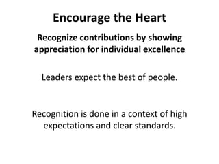 Encourage the HeartRecognize contributions by showing appreciation for individual excellenceLeaders expect the best of people.Recognition is done in a context of high expectations and clear standards. 
