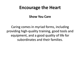Show You CareCaring comes in myriad forms, including providing high-quality training, good tools and equipment, and a good quality of life for subordinates and their families.Encourage the Heart