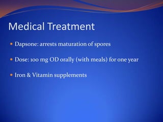 Medical Treatment
 Dapsone: arrests maturation of spores
 Dose: 100 mg OD orally (with meals) for one year

 Iron & Vitamin supplements

 